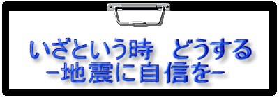  いざという時　どうする 　-地震に自信を-